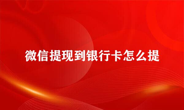 微信提现到银行卡怎么提