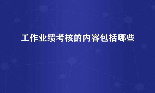 工作业绩考核的内容包括哪些