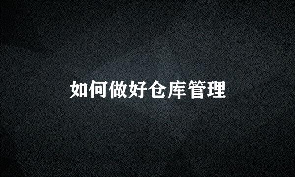 如何做好仓库管理