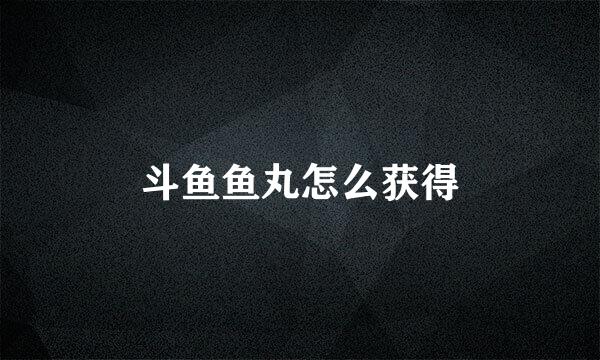 斗鱼鱼丸怎么获得