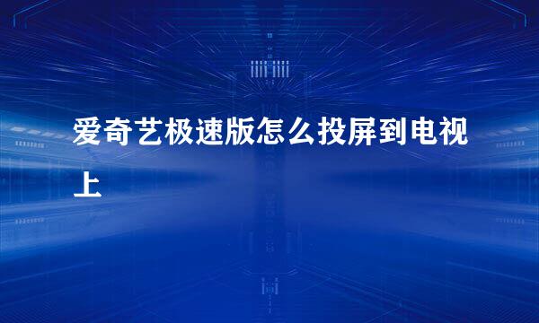 爱奇艺极速版怎么投屏到电视上