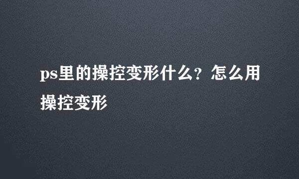 ps里的操控变形什么?怎么用操控变形