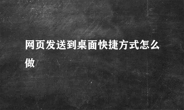 网页发送到桌面快捷方式怎么做