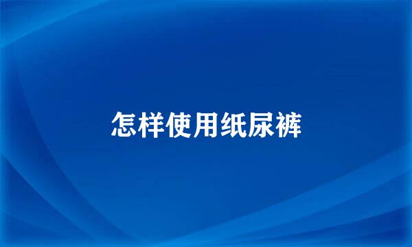 怎样使用纸尿裤