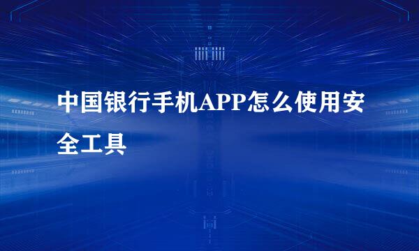 中国银行手机APP怎么使用安全工具