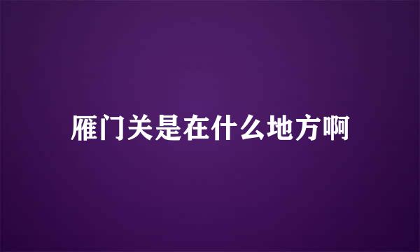 雁门关是在什么地方啊