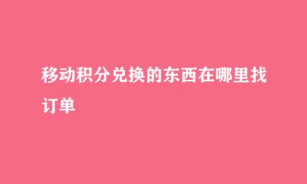 移动积分兑换的东西在哪里找订单