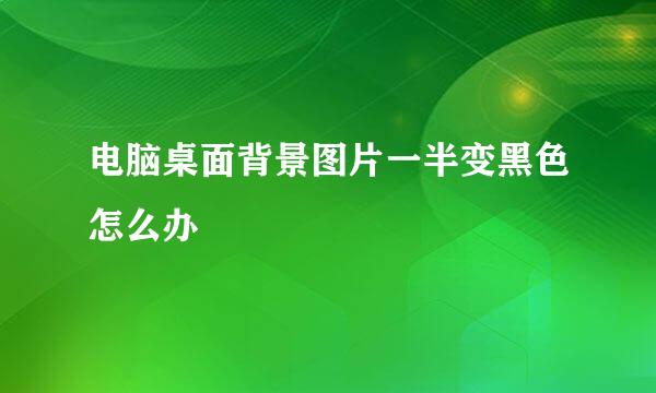 电脑桌面背景图片一半变黑色怎么办