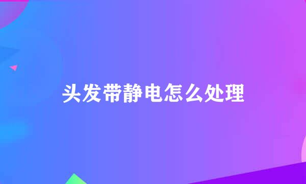 头发带静电怎么处理