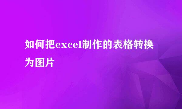 如何把excel制作的表格转换为图片