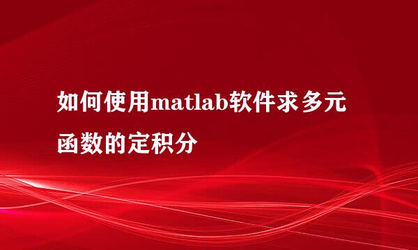 如何使用matlab软件求多元函数的定积分