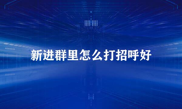 新进群里怎么打招呼好