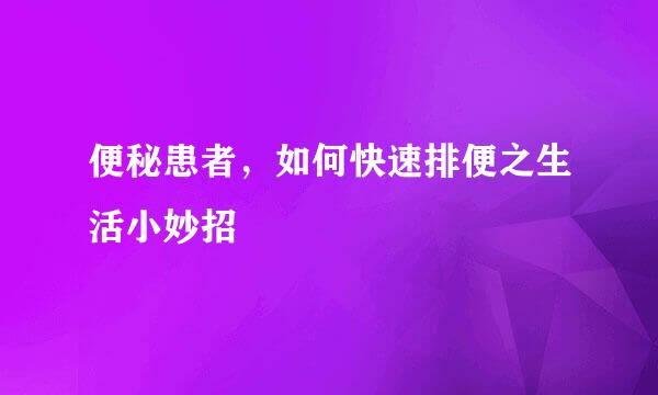 便秘患者,如何快速排便之生活小妙招
