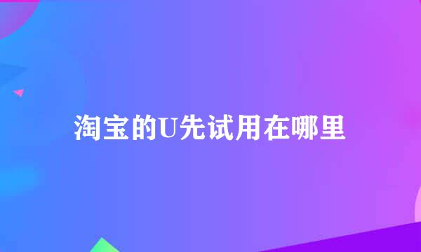 淘宝的U先试用在哪里