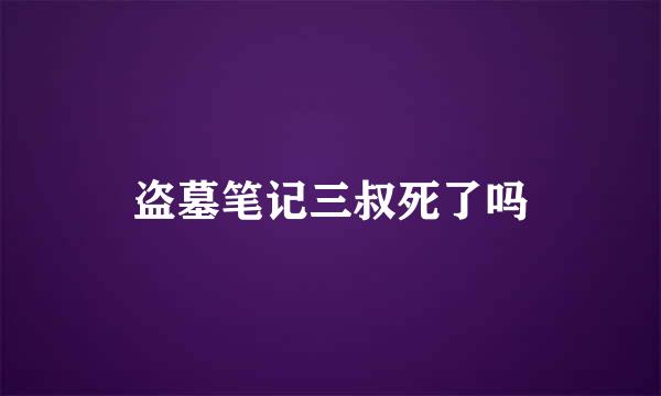 盗墓笔记三叔死了吗