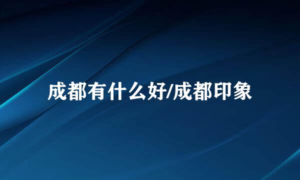 成都有什么好/成都印象