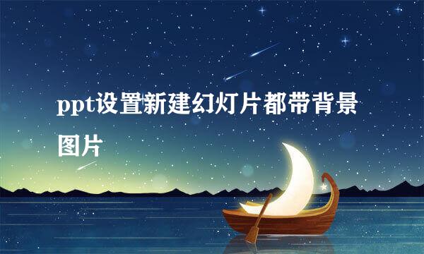 ppt设置新建幻灯片都带背景图片