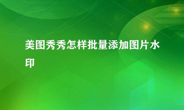 美图秀秀怎样批量添加图片水印