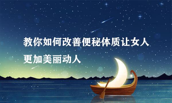 教你如何改善便秘体质让女人更加美丽动人