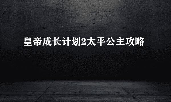 皇帝成长计划2太平公主攻略