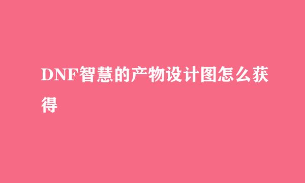DNF智慧的产物设计图怎么获得