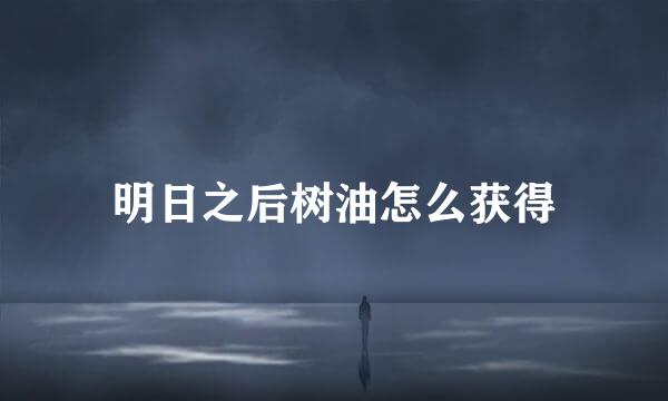 明日之后树油怎么获得