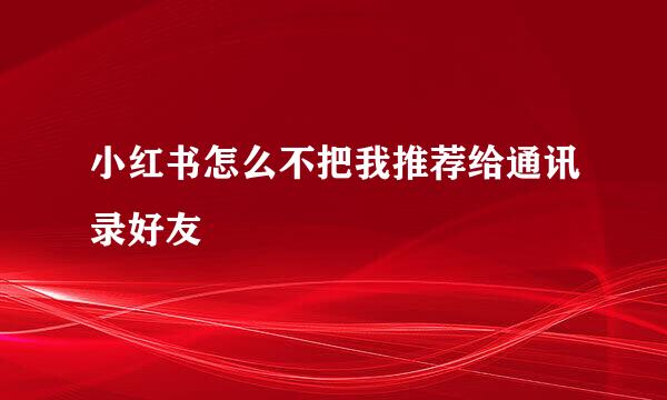 小红书怎么不把我推荐给通讯录好友