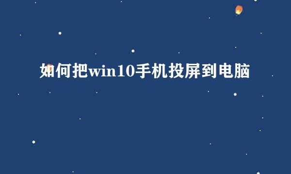 如何把win10手机投屏到电脑