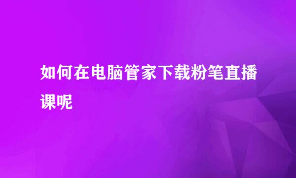 如何在电脑管家下载粉笔直播课呢