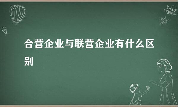 合营企业与联营企业有什么区别