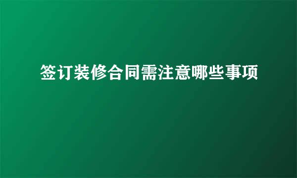 签订装修合同需注意哪些事项