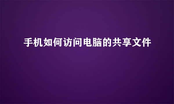 手机如何访问电脑的共享文件