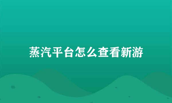 蒸汽平台怎么查看新游