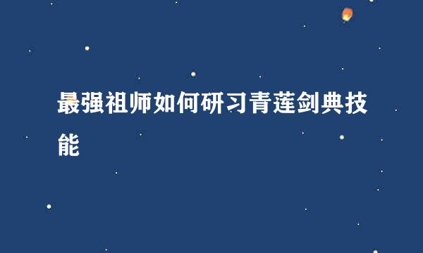 最强祖师如何研习青莲剑典技能