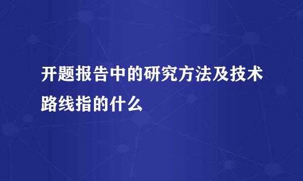 开题报告中的研究方法及技术路线指的什么