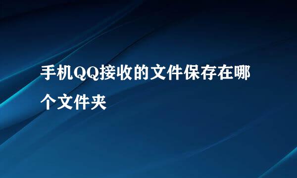 手机QQ接收的文件保存在哪个文件夹