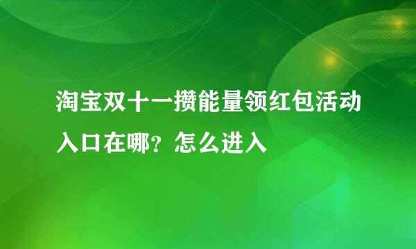 淘宝双十一攒能量领红包活动入口在哪?怎么进入