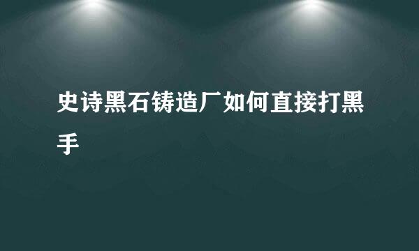 史诗黑石铸造厂如何直接打黑手