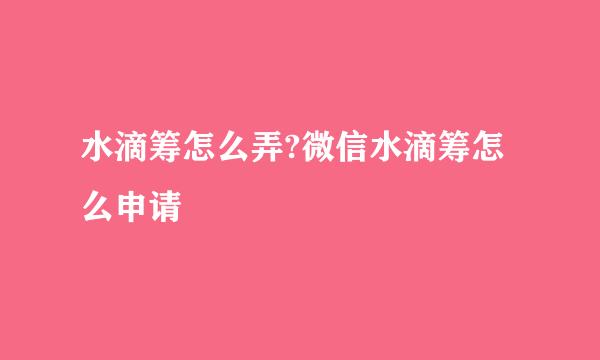 水滴筹怎么弄?微信水滴筹怎么申请