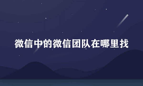 微信中的微信团队在哪里找
