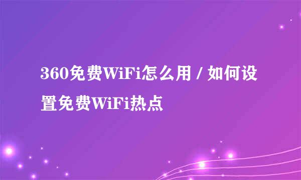 360免费WiFi怎么用 / 如何设置免费WiFi热点