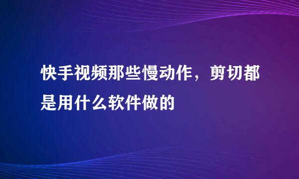 快手视频那些慢动作，剪切都是用什么软件做的
