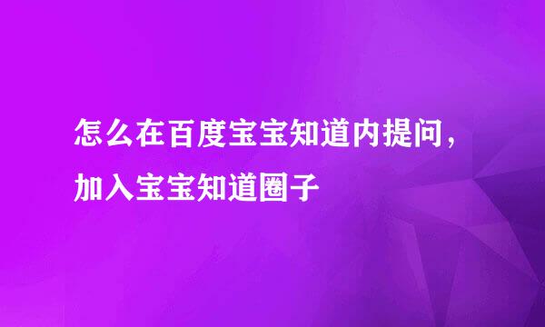 怎么在百度宝宝知道内提问，加入宝宝知道圈子