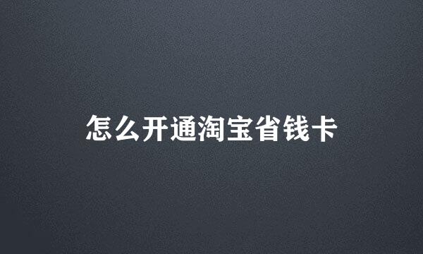 怎么开通淘宝省钱卡