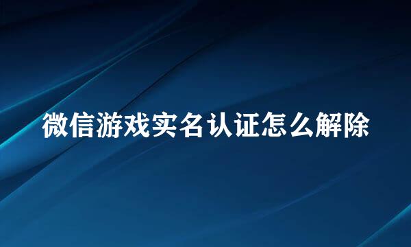 微信游戏实名认证怎么解除