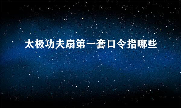 太极功夫扇第一套口令指哪些