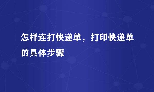 怎样连打快递单，打印快递单的具体步骤