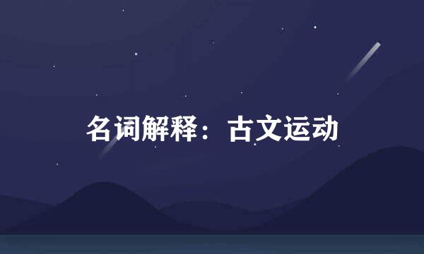 名词解释：古文运动