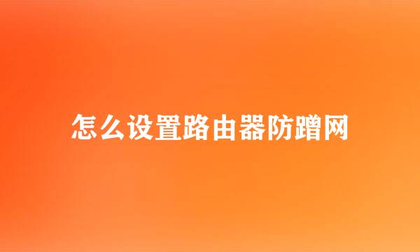 怎么设置路由器防蹭网