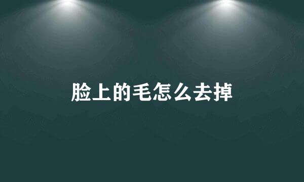 脸上的毛怎么去掉